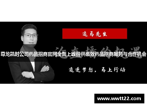 尊龙凯时公司药品招商官网全面上线提供高效药品招商服务与合作机会 尊龙凯时公司药品招商官网全面上线提供高效药品招商服务与合作机会