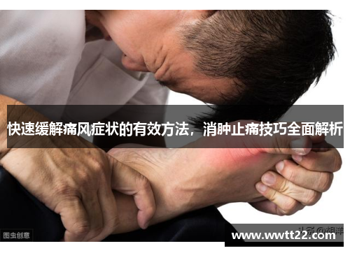 快速缓解痛风症状的有效方法,消肿止痛技巧全面解析 快速缓解痛风症状的有效方法,消肿止痛技巧全面解析