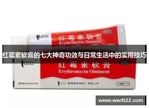红霉素软膏的七大神奇功效与日常生活中的实用技巧 红霉素软膏的七大神奇功效与日常生活中的实用技巧