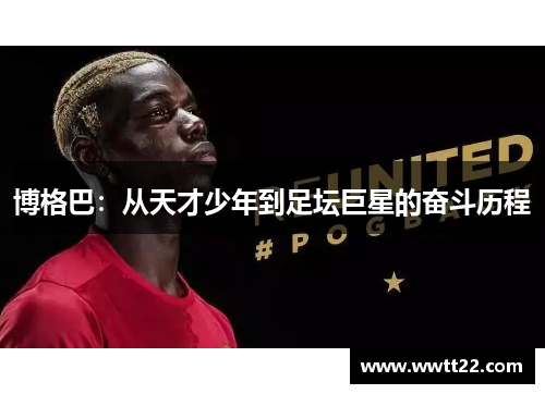 博格巴：从天才少年到足坛巨星的奋斗历程