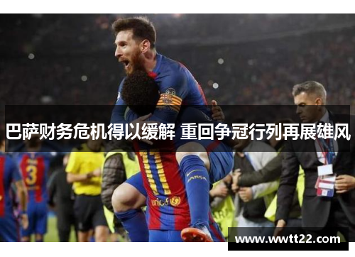 巴萨财务危机得以缓解 重回争冠行列再展雄风