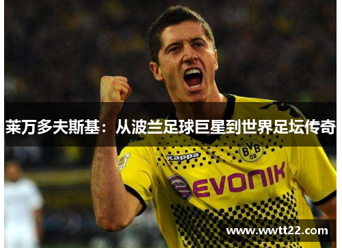 莱万多夫斯基：从波兰足球巨星到世界足坛传奇