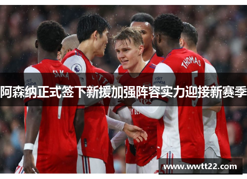 阿森纳正式签下新援加强阵容实力迎接新赛季